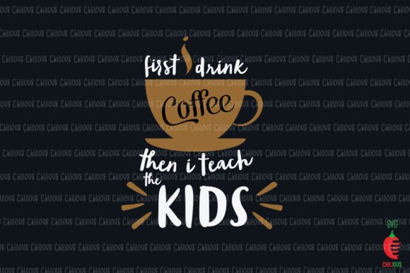 First I Drink Coffee Then I Teach Kids Graphics and Crafts